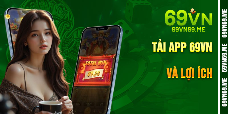 Lợi Ích Đặc Biệt Khi Dùng App 69VN