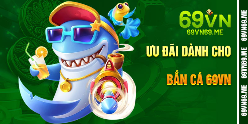 Đặc Quyền Dành Riêng Cho Bắn Cá 69Vn