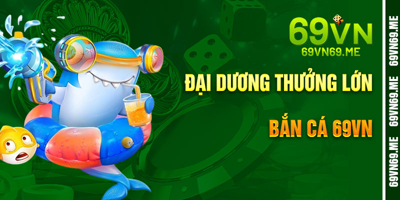 Bắn Cá 69VN – Đại Dương Thưởng Lớn, Săn Cá Đỉnh Cao
